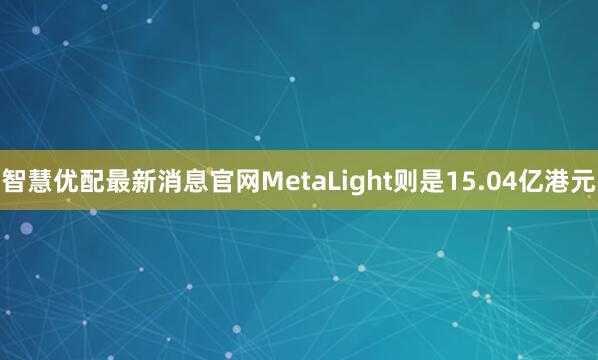 智慧优配最新消息官网MetaLight则是15.04亿港元