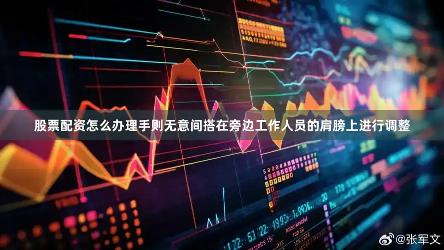 股票配资怎么办理手则无意间搭在旁边工作人员的肩膀上进行调整