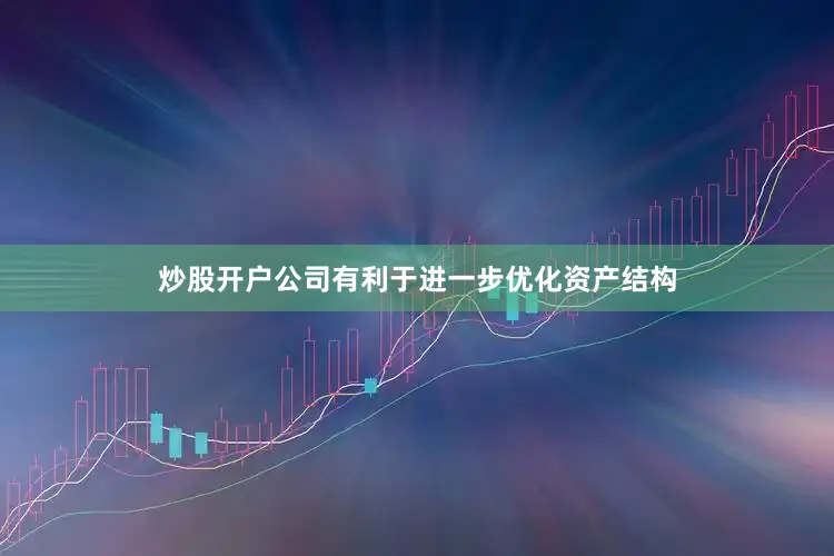 炒股开户公司有利于进一步优化资产结构