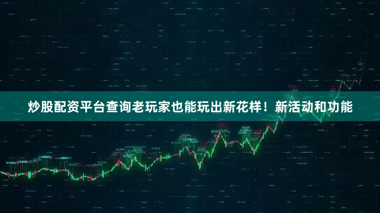 炒股配资平台查询老玩家也能玩出新花样！新活动和功能