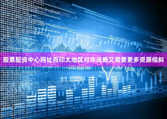 股票配资中心网址而印太地区对华战略又需要更多资源倾斜