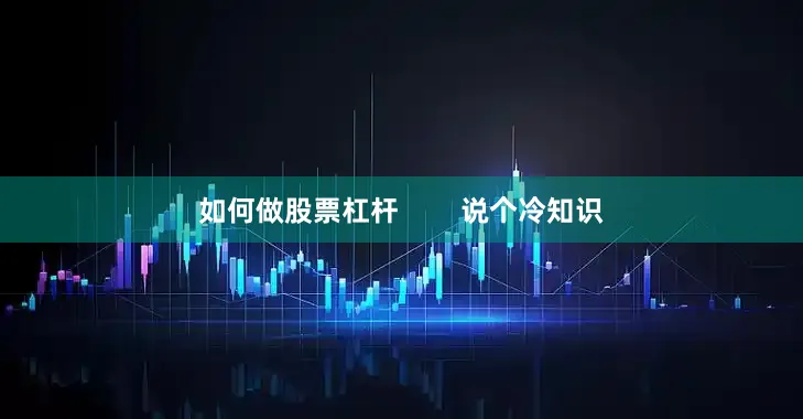 如何做股票杠杆        说个冷知识