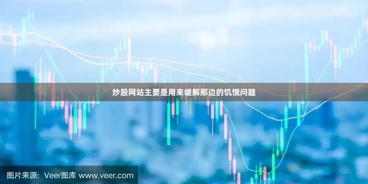 炒股网站主要是用来缓解那边的饥饿问题