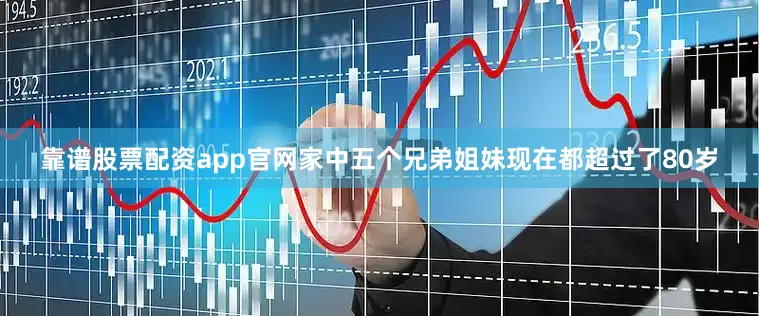 靠谱股票配资app官网家中五个兄弟姐妹现在都超过了80岁