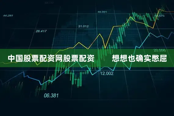 中国股票配资网股票配资        想想也确实憋屈