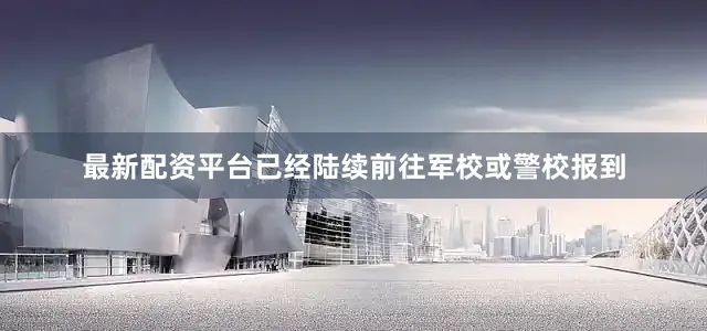 最新配资平台已经陆续前往军校或警校报到