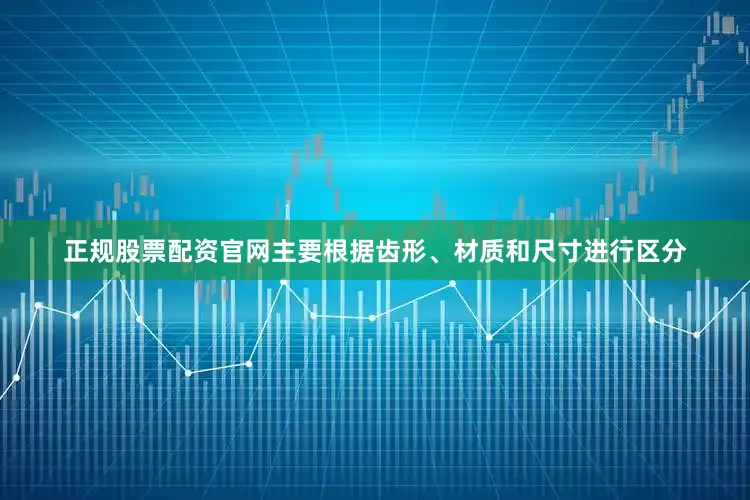 正规股票配资官网主要根据齿形、材质和尺寸进行区分