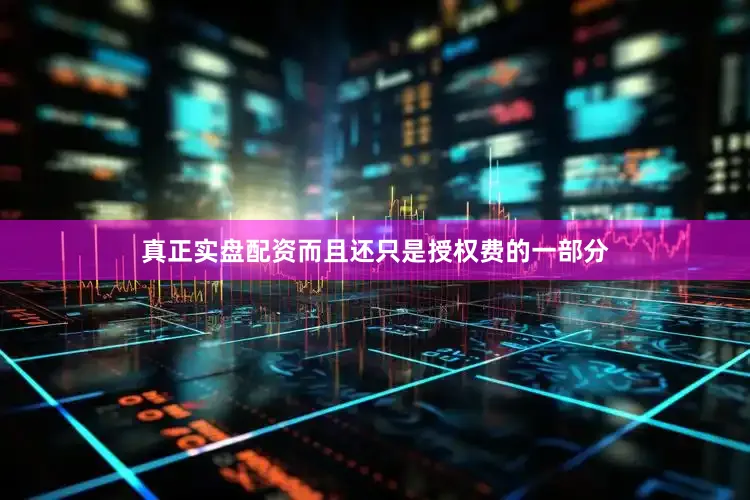 真正实盘配资而且还只是授权费的一部分