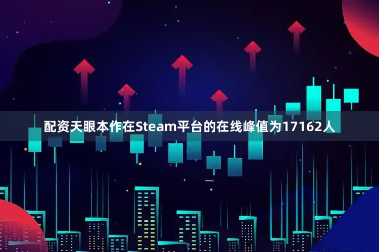 配资天眼本作在Steam平台的在线峰值为17162人
