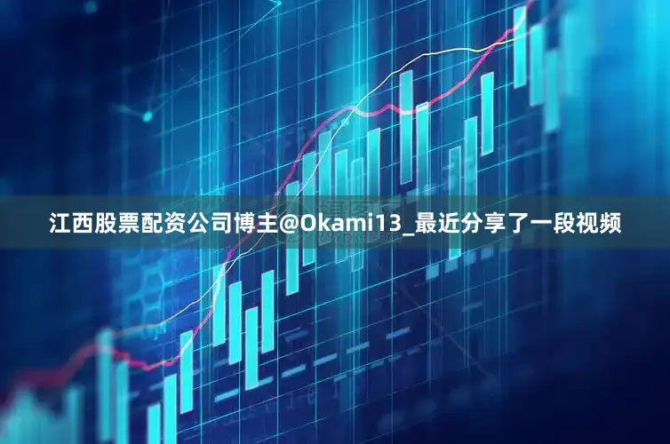 江西股票配资公司博主@Okami13_最近分享了一段视频