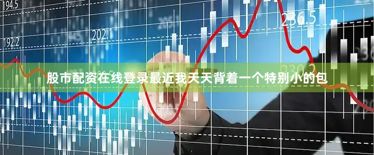 股市配资在线登录最近我天天背着一个特别小的包